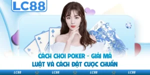 Cách Chơi Poker - Giải Mã Luật Và Cách Đặt Cược Chuẩn
