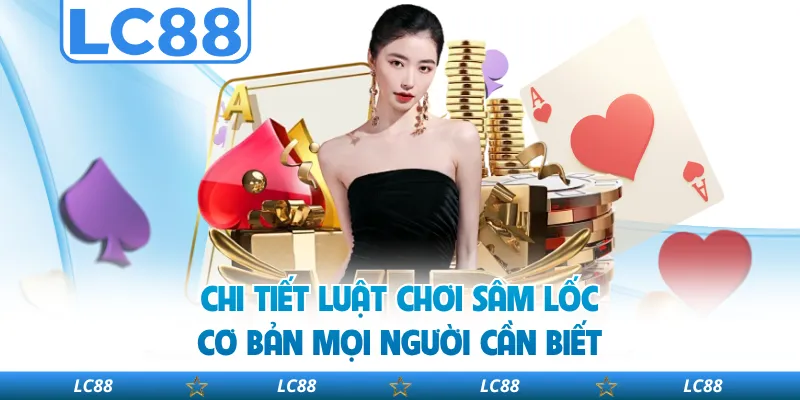 Chi Tiết Luật Chơi Sâm Lốc Cơ Bản Mọi Người Cần Biết