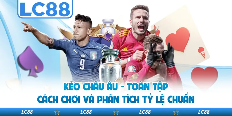 Kèo Châu Âu - Toàn Tập Cách Chơi Và Phân Tích Tỷ Lệ Chuẩn
