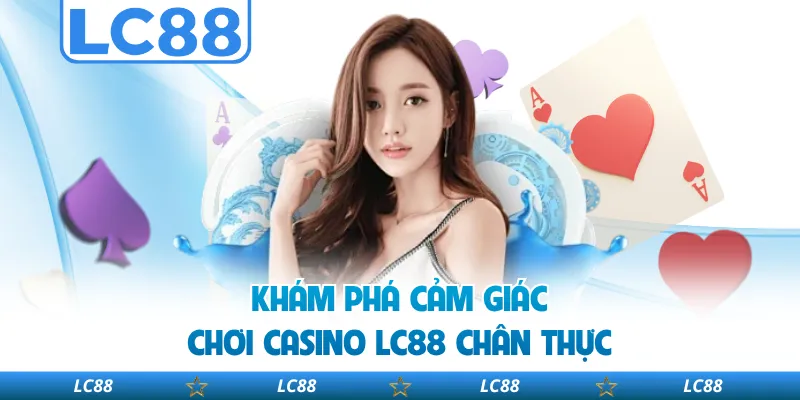 Khám Phá Cảm Giác Chơi Casino LC88 Chân Thực