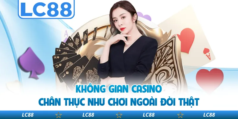Không Gian Casino Chân Thực Như Chơi Ngoài Đời Thật