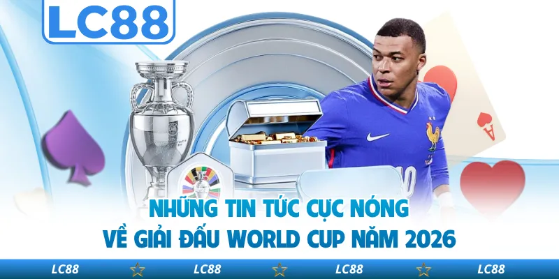 Những Tin Tức Cực Nóng Về Giải Đấu World Cup năm 2026