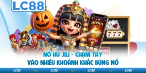 Nổ Hũ JILI - Chạm Tay Vào Nhiều Khoảnh Khắc Bùng Nổ