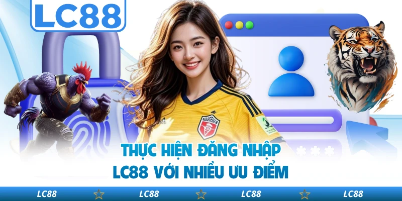 Thực Hiện Đăng Nhập Lc88 Với Nhiều Ưu Điểm