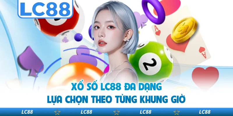 Xổ Số LC88 Đa Dạng Lựa Chọn Theo Từng Khung Giờ